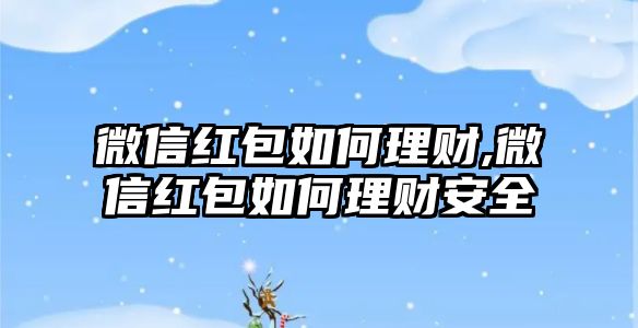 微信紅包如何理財(cái),微信紅包如何理財(cái)安全