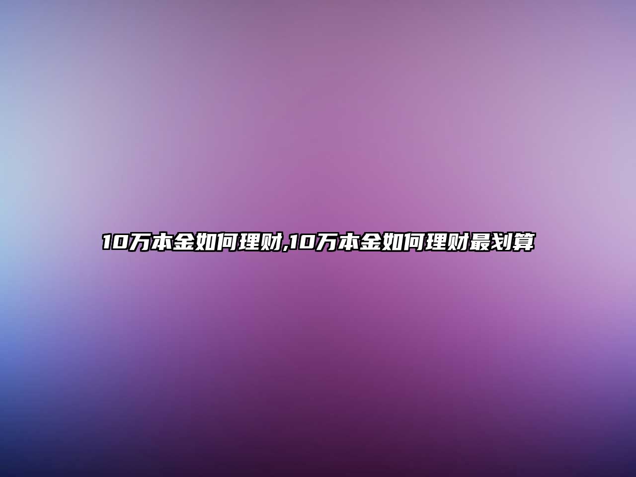 10萬本金如何理財(cái),10萬本金如何理財(cái)最劃算