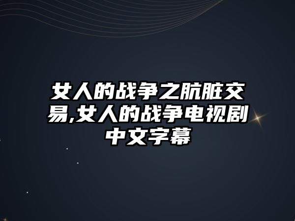 女人的戰(zhàn)爭之骯臟交易,女人的戰(zhàn)爭電視劇中文字幕