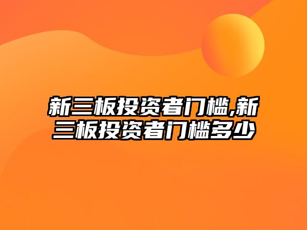 新三板投資者門檻,新三板投資者門檻多少