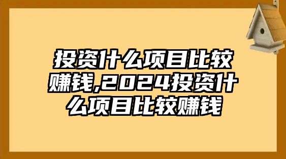 投資什么項(xiàng)目比較賺錢,2024投資什么項(xiàng)目比較賺錢