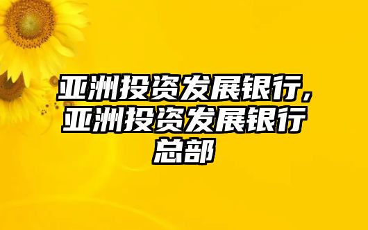 亞洲投資發(fā)展銀行,亞洲投資發(fā)展銀行總部