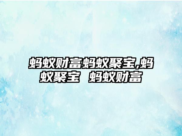 螞蟻財富螞蟻聚寶,螞蟻聚寶 螞蟻財富