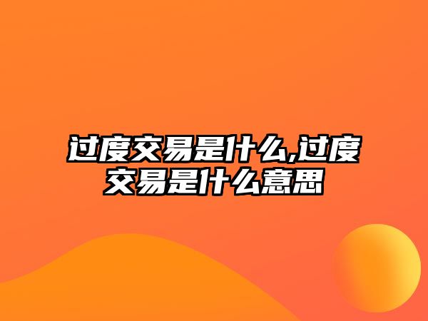 過度交易是什么,過度交易是什么意思