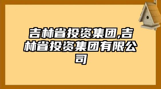 吉林省投資集團(tuán),吉林省投資集團(tuán)有限公司