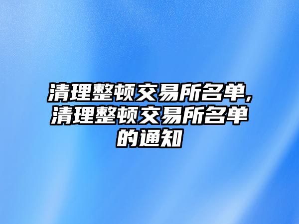 清理整頓交易所名單,清理整頓交易所名單的通知