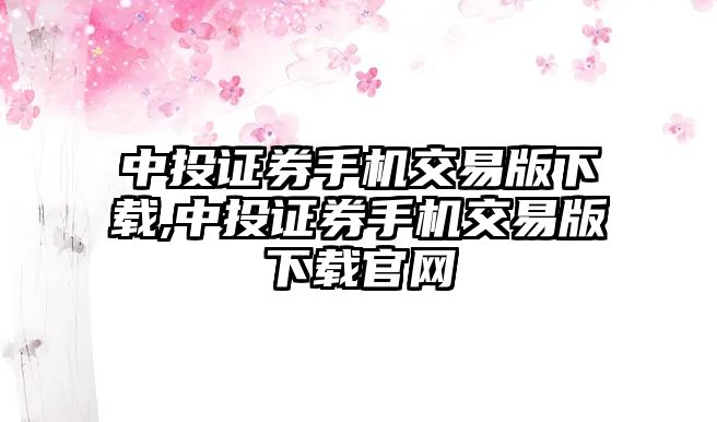 中投證券手機交易版下載,中投證券手機交易版下載官網(wǎng)