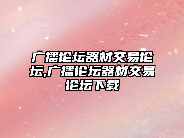 廣播論壇器材交易論壇,廣播論壇器材交易論壇下載