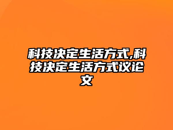 科技決定生活方式,科技決定生活方式議論文