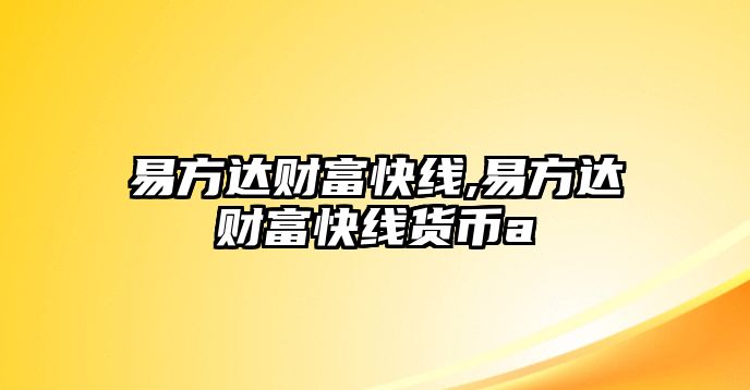 易方達(dá)財(cái)富快線,易方達(dá)財(cái)富快線貨幣a