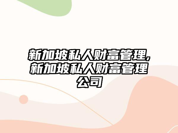 新加坡私人財富管理,新加坡私人財富管理公司