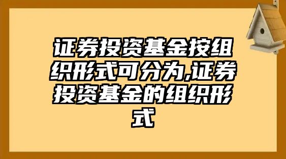 證券投資基金按組織形式可分為,證券投資基金的組織形式