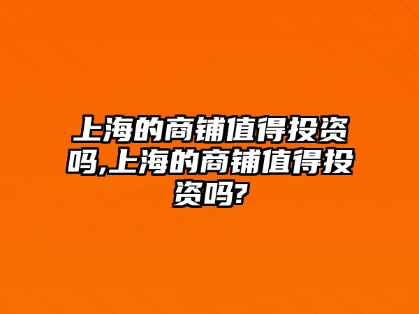 上海的商鋪值得投資嗎,上海的商鋪值得投資嗎?