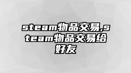 steam物品交易,steam物品交易給好友