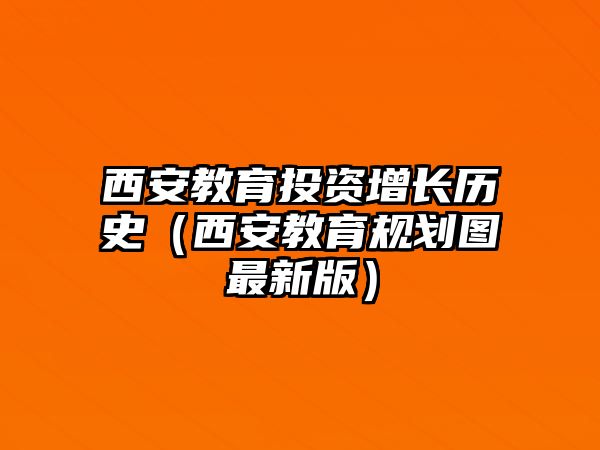 西安教育投資增長歷史（西安教育規(guī)劃圖最新版）