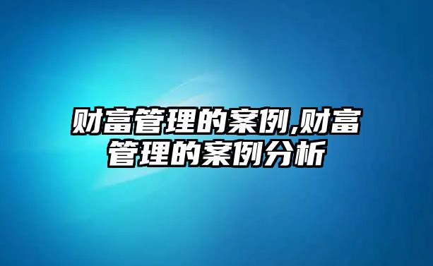 財富管理的案例,財富管理的案例分析