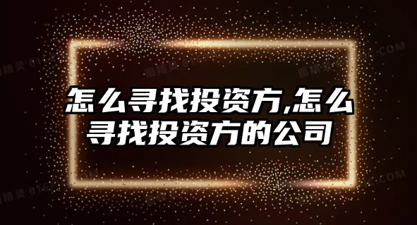 怎么尋找投資方,怎么尋找投資方的公司