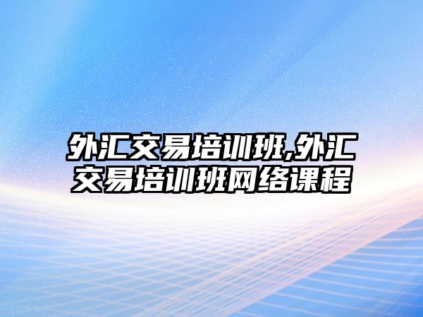 外匯交易培訓(xùn)班,外匯交易培訓(xùn)班網(wǎng)絡(luò)課程