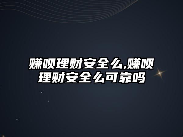 賺唄理財安全么,賺唄理財安全么可靠嗎