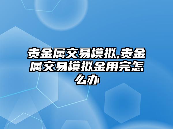 貴金屬交易模擬,貴金屬交易模擬金用完怎么辦