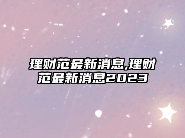 理財范最新消息,理財范最新消息2023