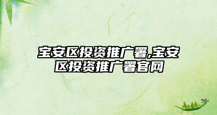 寶安區(qū)投資推廣署,寶安區(qū)投資推廣署官網(wǎng)