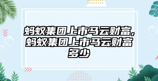 螞蟻集團(tuán)上市馬云財(cái)富,螞蟻集團(tuán)上市馬云財(cái)富多少