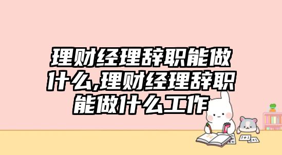 理財經(jīng)理辭職能做什么,理財經(jīng)理辭職能做什么工作