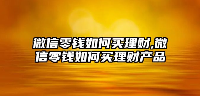 微信零錢如何買理財(cái),微信零錢如何買理財(cái)產(chǎn)品