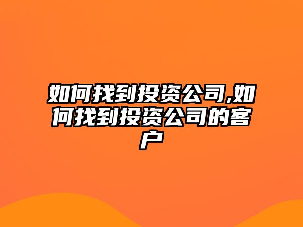 如何找到投資公司,如何找到投資公司的客戶