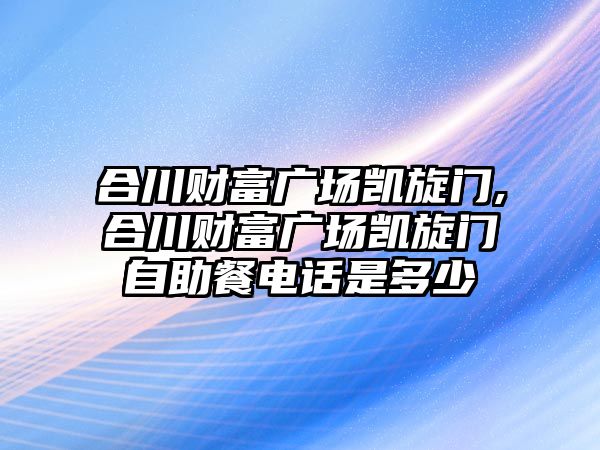 合川財富廣場凱旋門,合川財富廣場凱旋門自助餐電話是多少