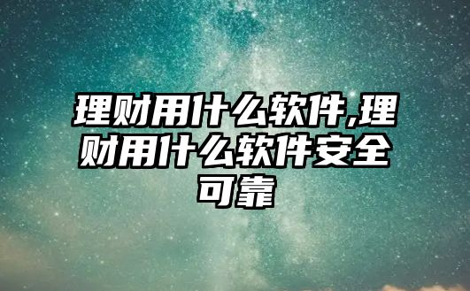 理財用什么軟件,理財用什么軟件安全可靠