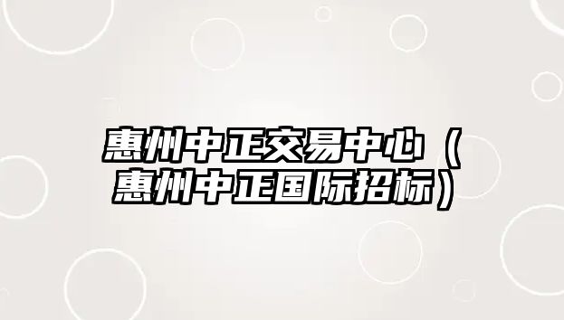 惠州中正交易中心（惠州中正國際招標(biāo)）