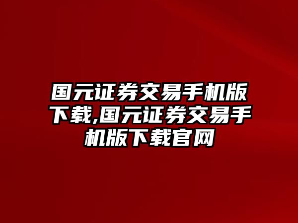 國元證券交易手機版下載,國元證券交易手機版下載官網(wǎng)