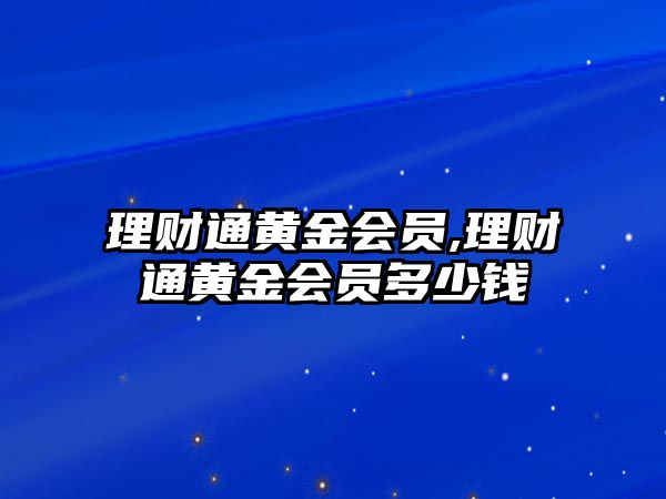 理財(cái)通黃金會員,理財(cái)通黃金會員多少錢