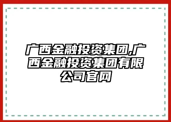 廣西金融投資集團,廣西金融投資集團有限公司官網(wǎng)