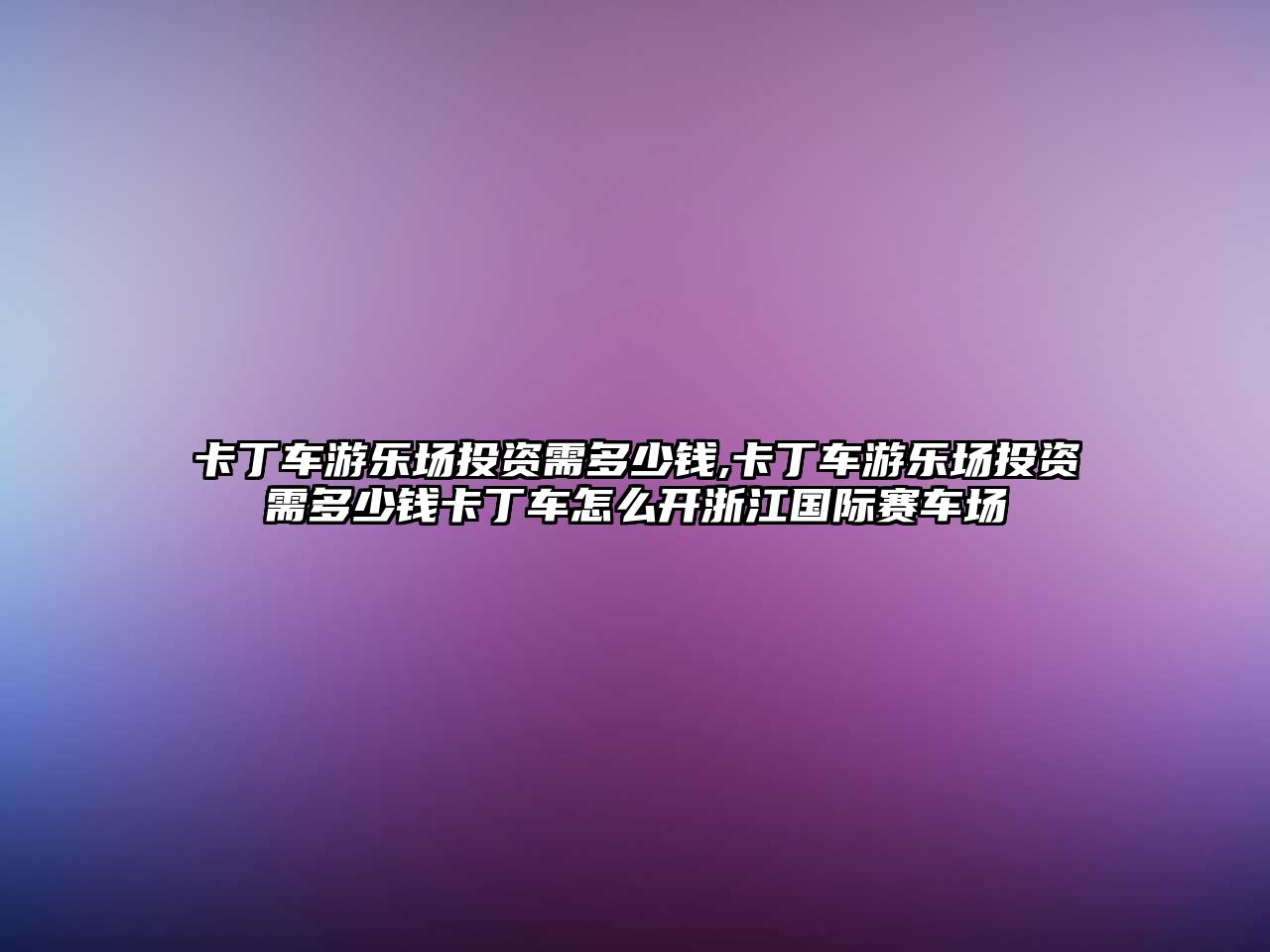 卡丁車游樂場投資需多少錢,卡丁車游樂場投資需多少錢卡丁車怎么開浙江國際賽車場