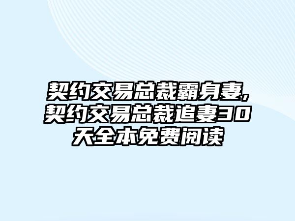 契約交易總裁霸身妻,契約交易總裁追妻30天全本免費(fèi)閱讀