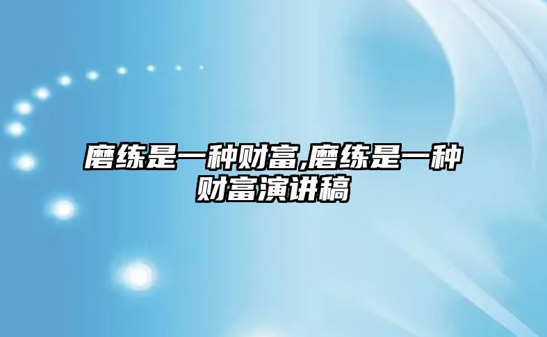 磨練是一種財富,磨練是一種財富演講稿