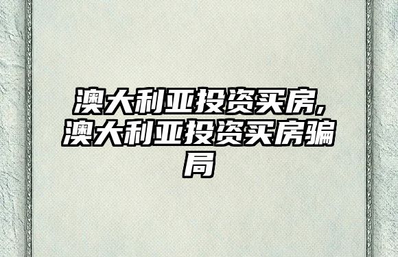 澳大利亞投資買(mǎi)房,澳大利亞投資買(mǎi)房騙局