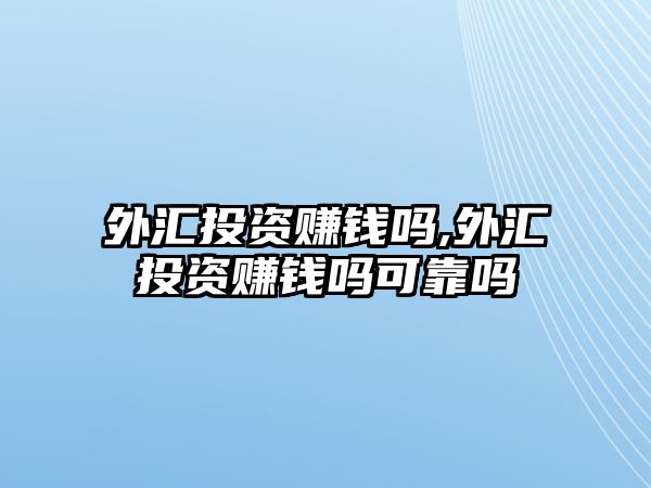 外匯投資賺錢嗎,外匯投資賺錢嗎可靠嗎