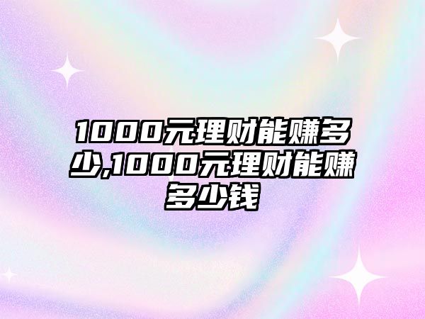 1000元理財能賺多少,1000元理財能賺多少錢