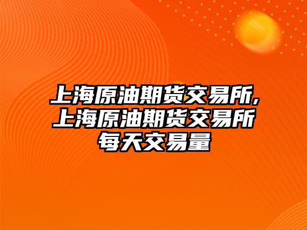 上海原油期貨交易所,上海原油期貨交易所每天交易量