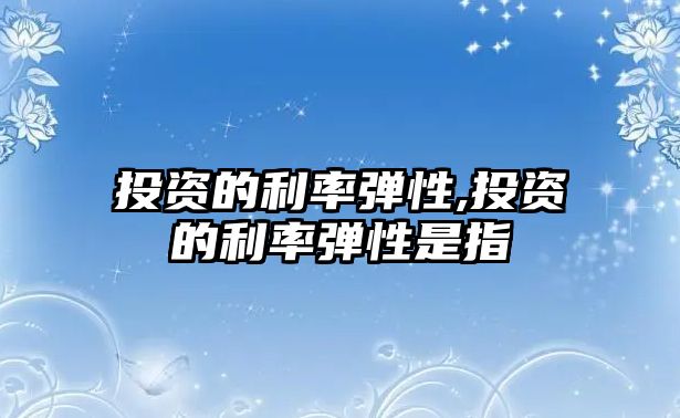 投資的利率彈性,投資的利率彈性是指