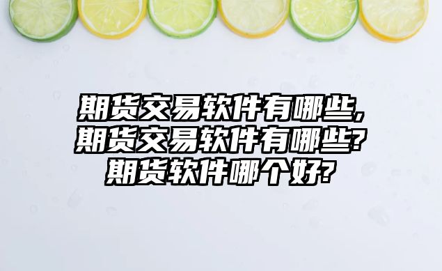 期貨交易軟件有哪些,期貨交易軟件有哪些?期貨軟件哪個(gè)好?