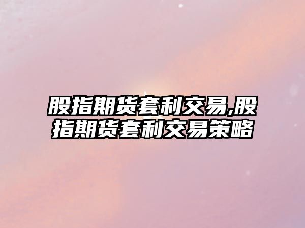 股指期貨套利交易,股指期貨套利交易策略