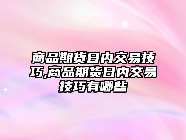 商品期貨日內(nèi)交易技巧,商品期貨日內(nèi)交易技巧有哪些