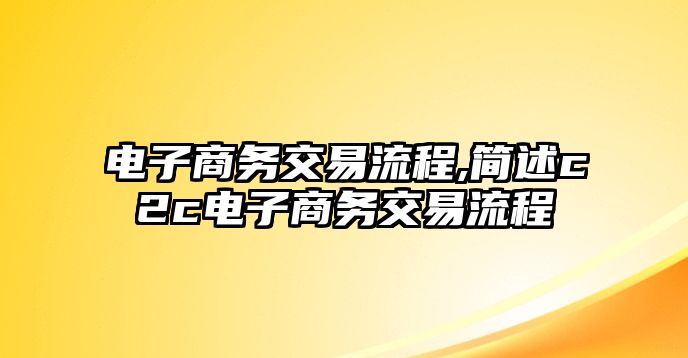 電子商務(wù)交易流程,簡述c2c電子商務(wù)交易流程