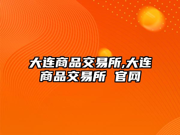 大連商品交易所,大連商品交易所 官網(wǎng)