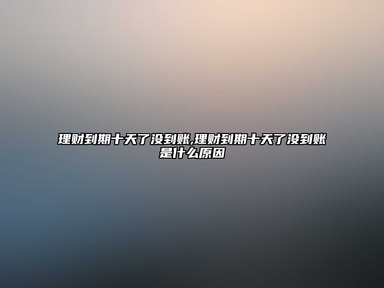 理財?shù)狡谑炝藳]到賬,理財?shù)狡谑炝藳]到賬是什么原因